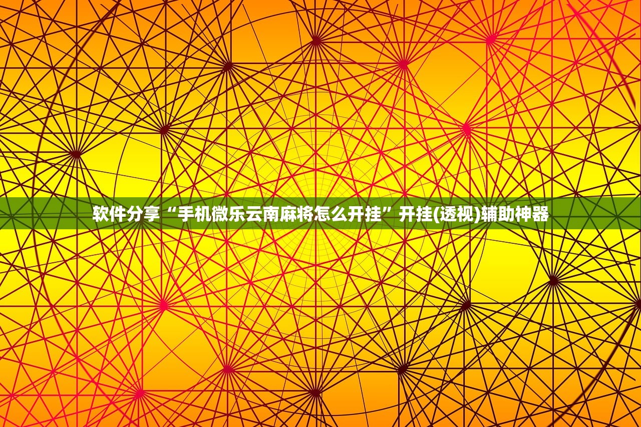 软件分享“手机微乐云南麻将怎么开挂”开挂(透视)辅助神器