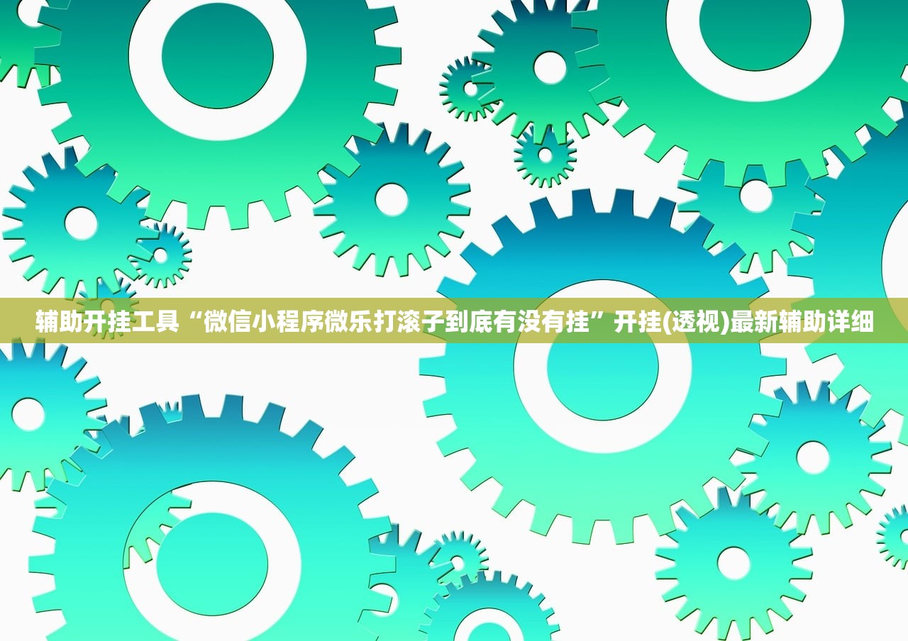 辅助开挂工具“微信小程序微乐打滚子到底有没有挂”开挂(透视)最新辅助详细