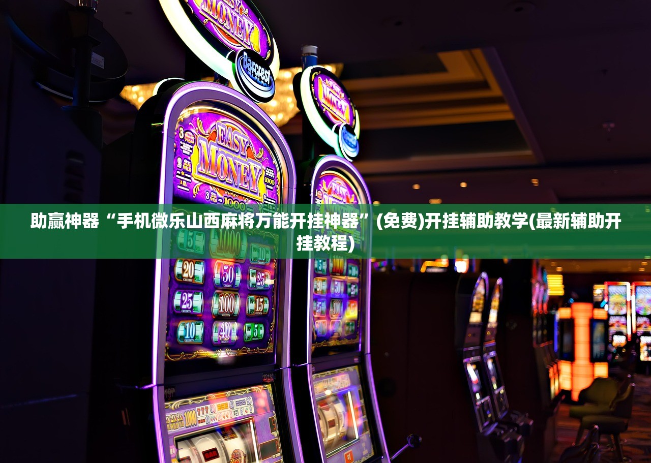 助赢神器“手机微乐山西麻将万能开挂神器”(免费)开挂辅助教学(最新辅助开挂教程)