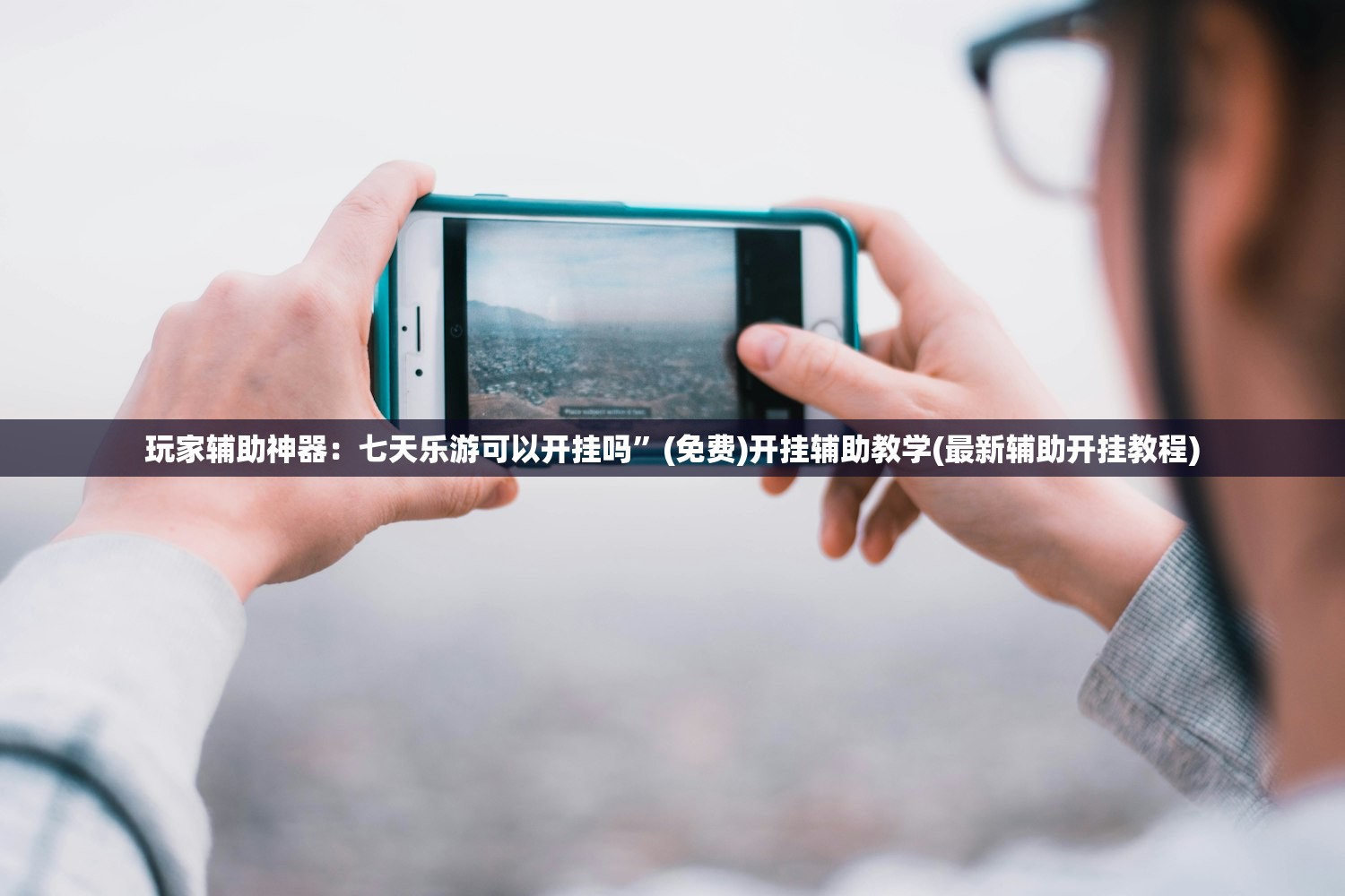 玩家辅助神器：七天乐游可以开挂吗	”(免费)开挂辅助教学(最新辅助开挂教程)