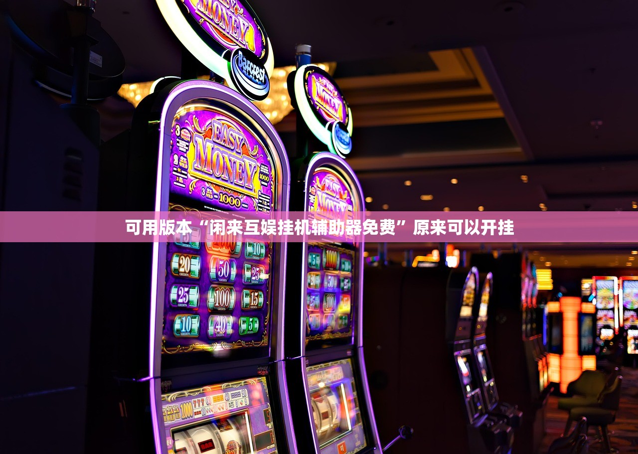 可用版本“闲来互娱挂机辅助器免费	”原来可以开挂
