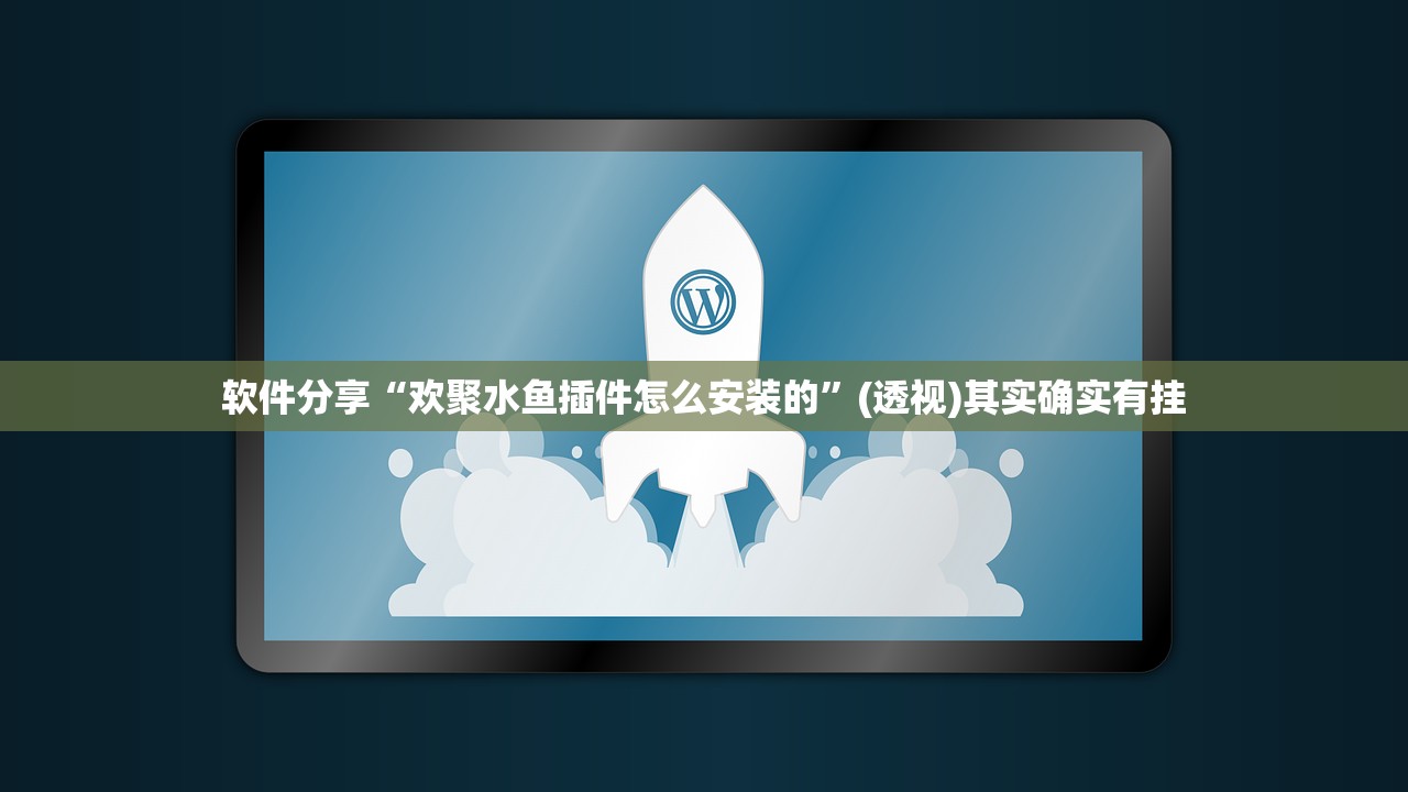 软件分享“欢聚水鱼插件怎么安装的”(透视)其实确实有挂
