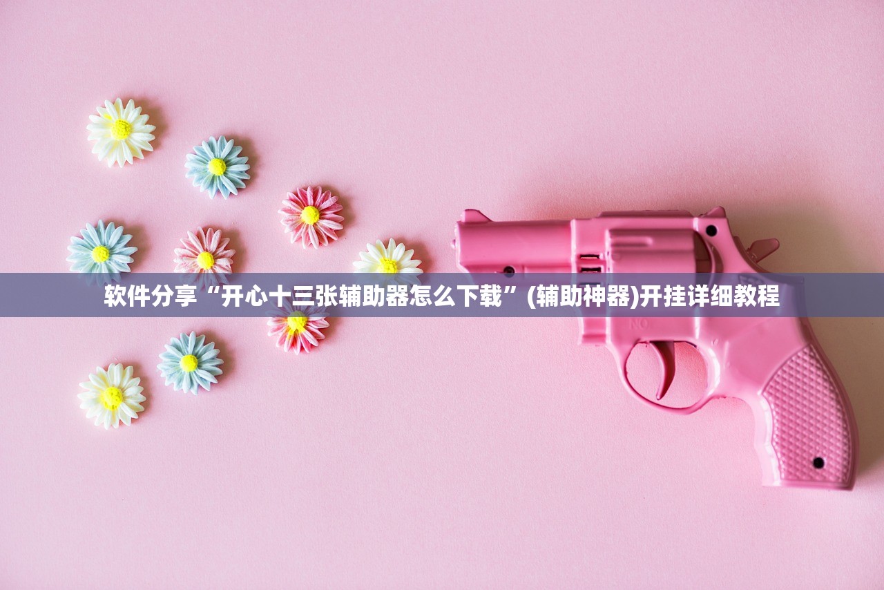软件分享“开心十三张辅助器怎么下载”(辅助神器)开挂详细教程