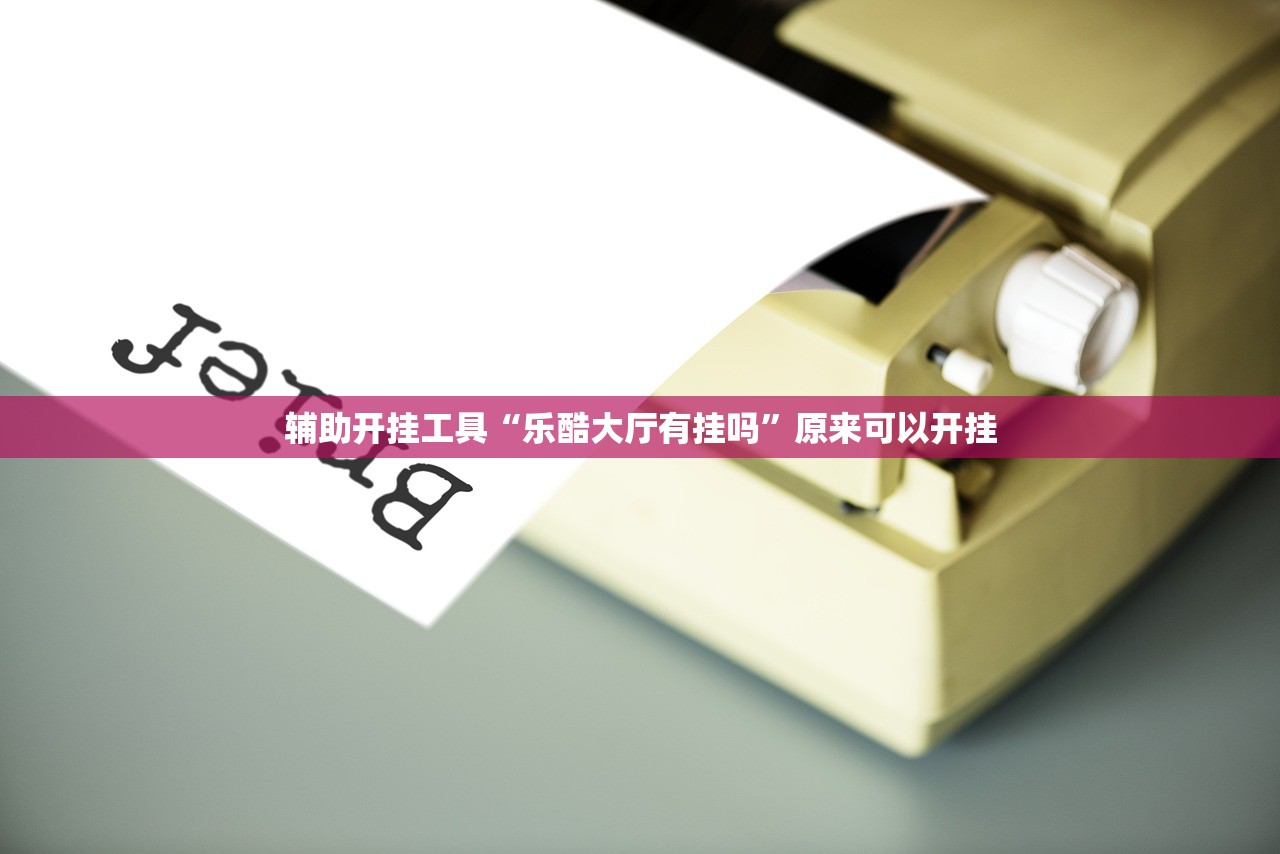 辅助开挂工具“乐酷大厅有挂吗	”原来可以开挂