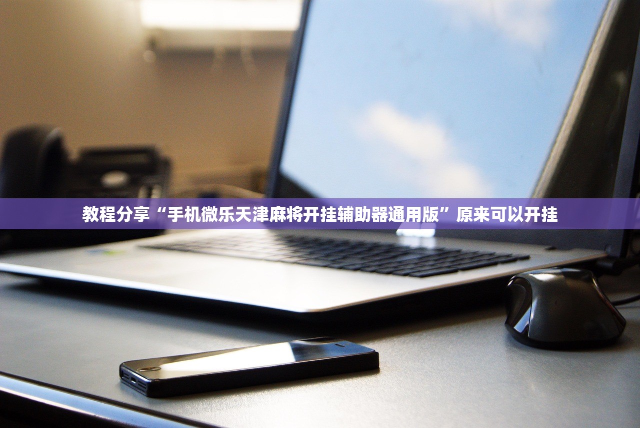 教程分享“手机微乐天津麻将开挂辅助器通用版”原来可以开挂
