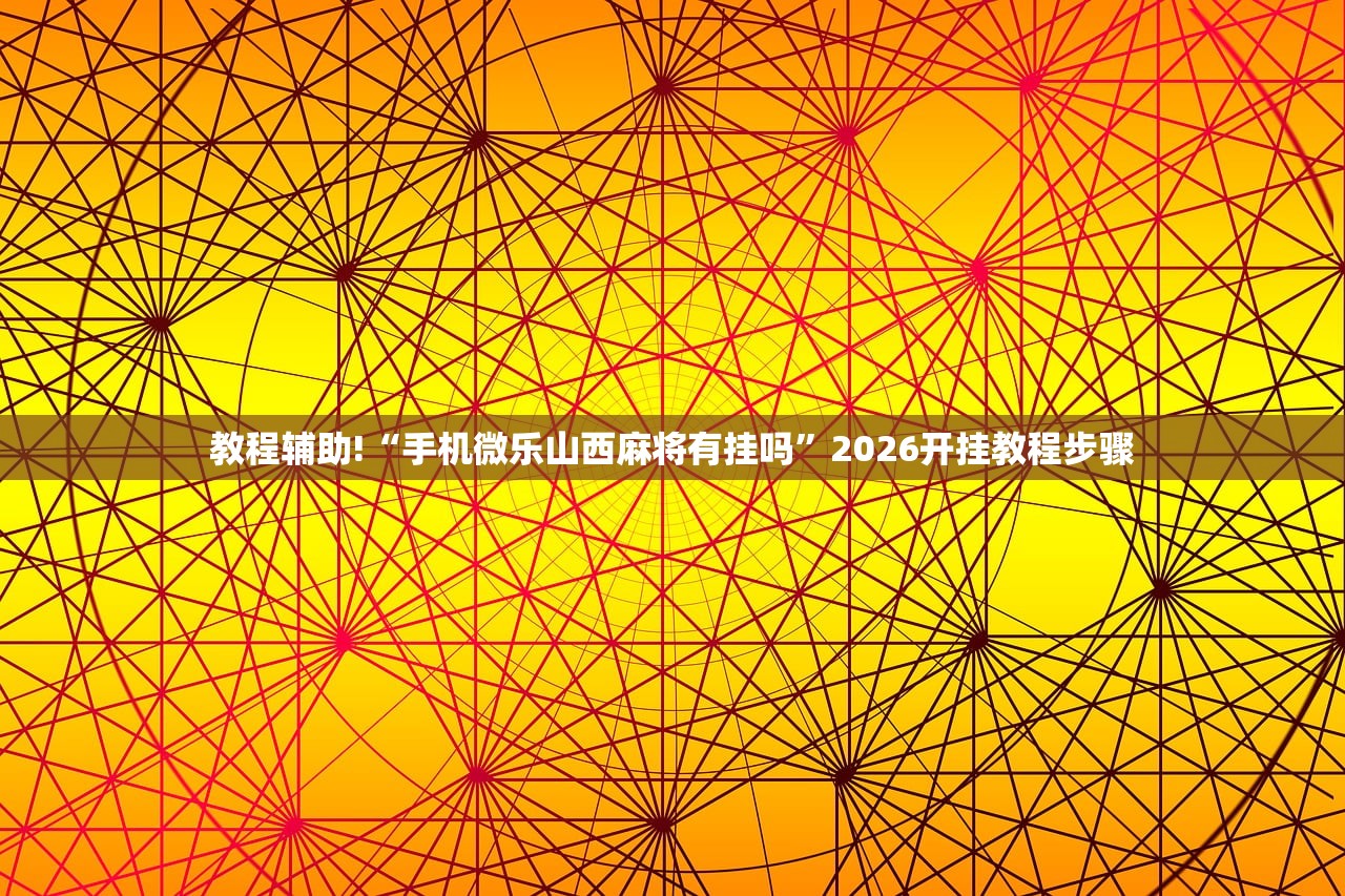 教程辅助!“手机微乐山西麻将有挂吗	”2026开挂教程步骤