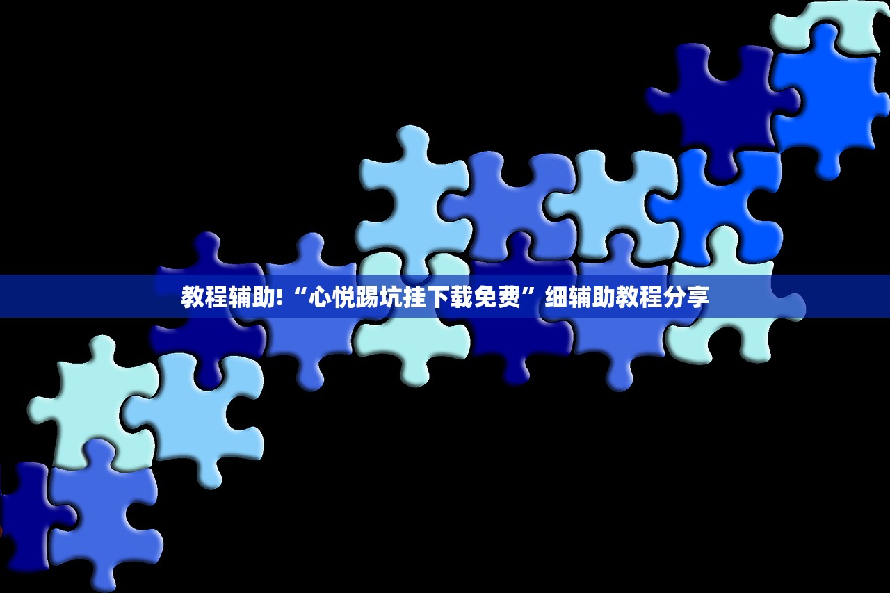 教程辅助!“心悦踢坑挂下载免费	”细辅助教程分享