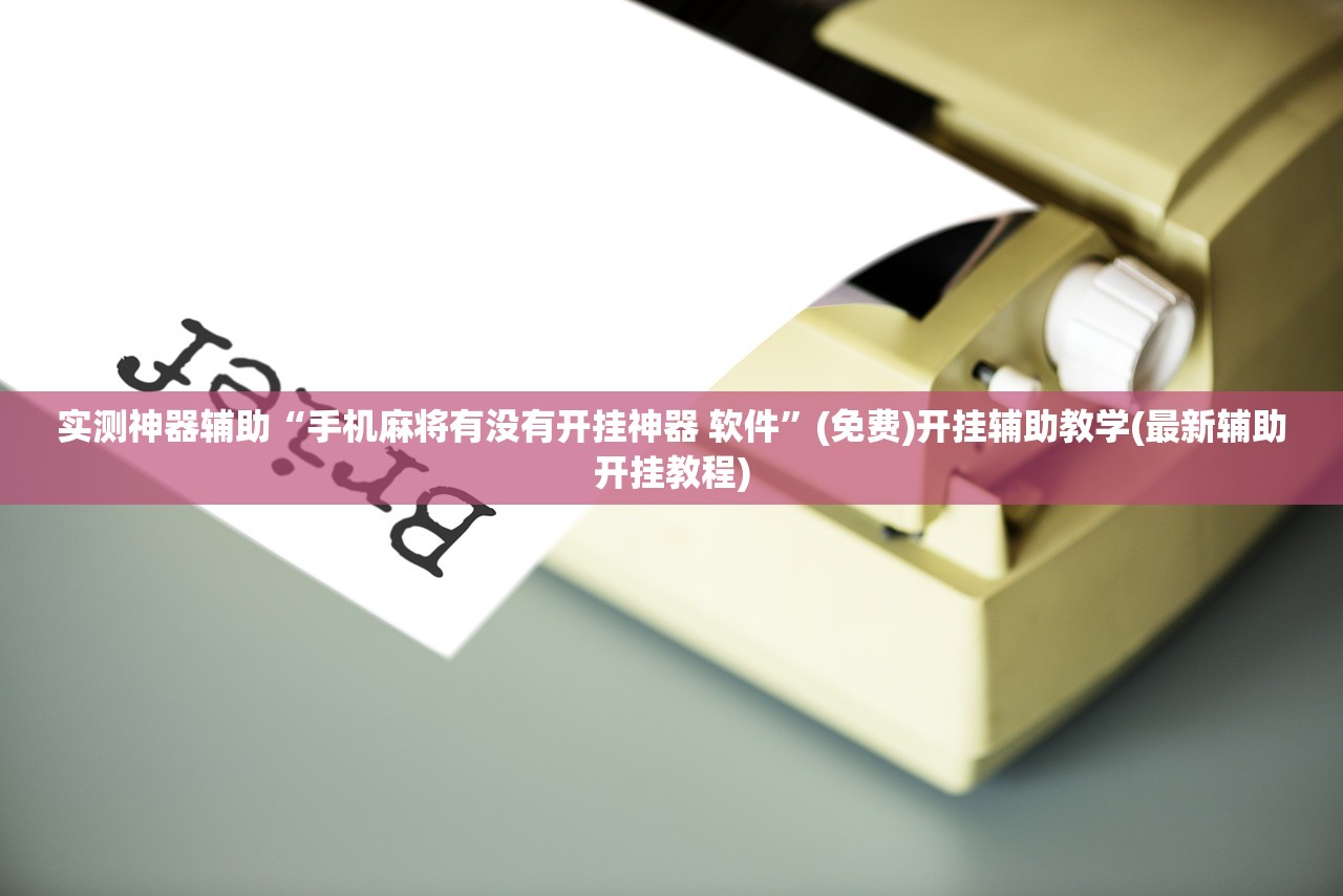 实测神器辅助“手机麻将有没有开挂神器 软件”(免费)开挂辅助教学(最新辅助开挂教程)