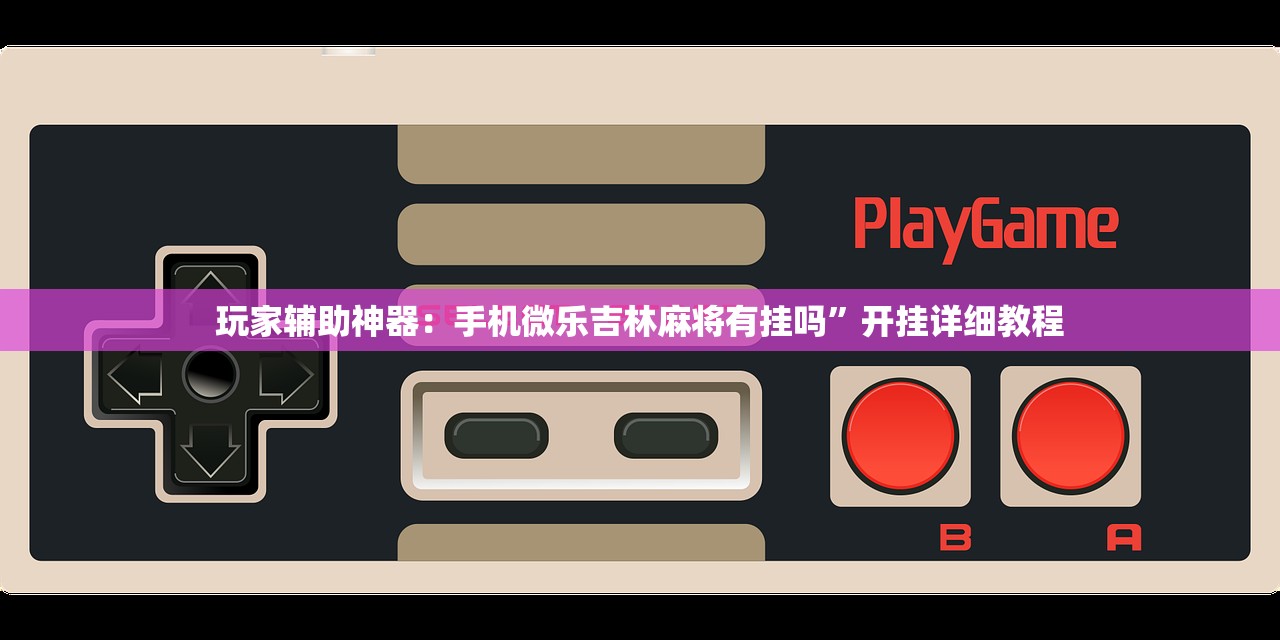 玩家辅助神器：手机微乐吉林麻将有挂吗”开挂详细教程