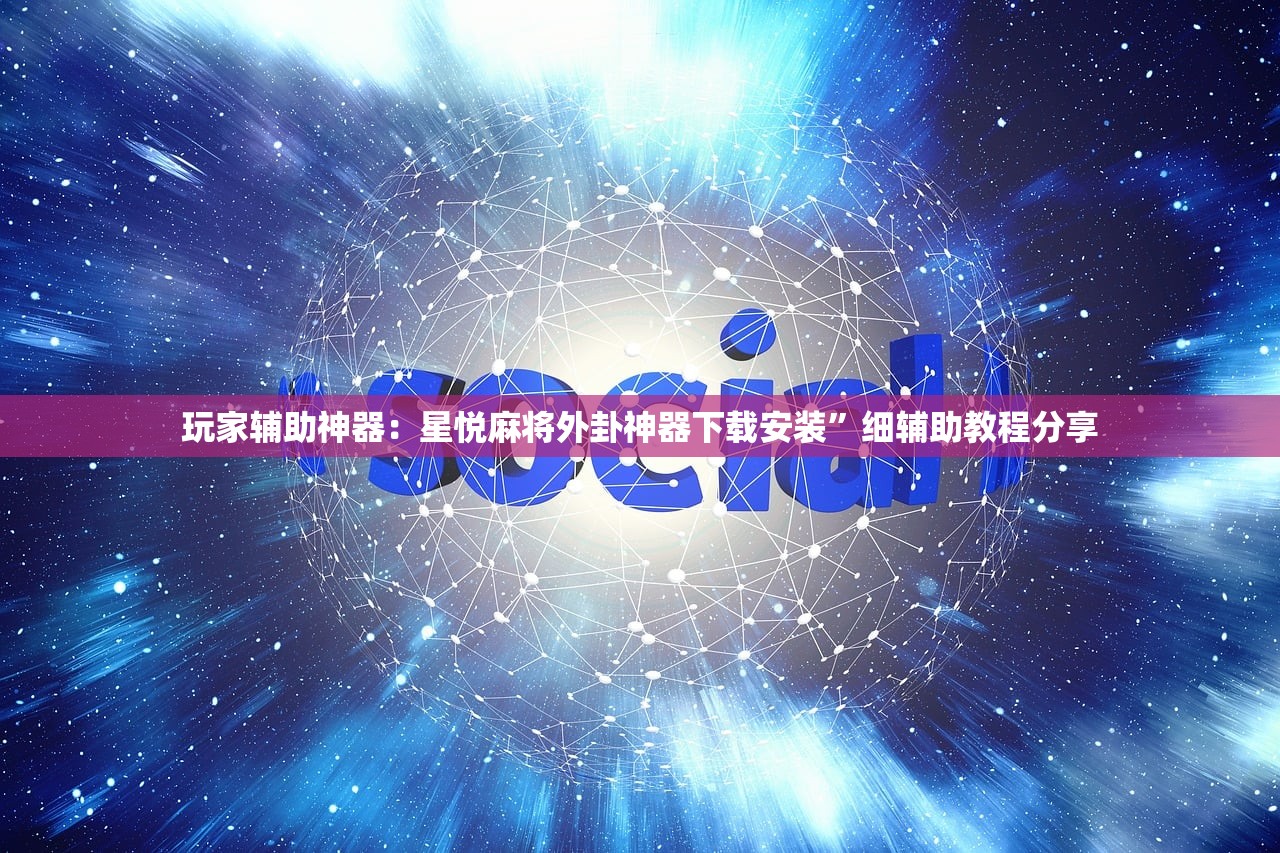 玩家辅助神器：星悦麻将外卦神器下载安装”细辅助教程分享