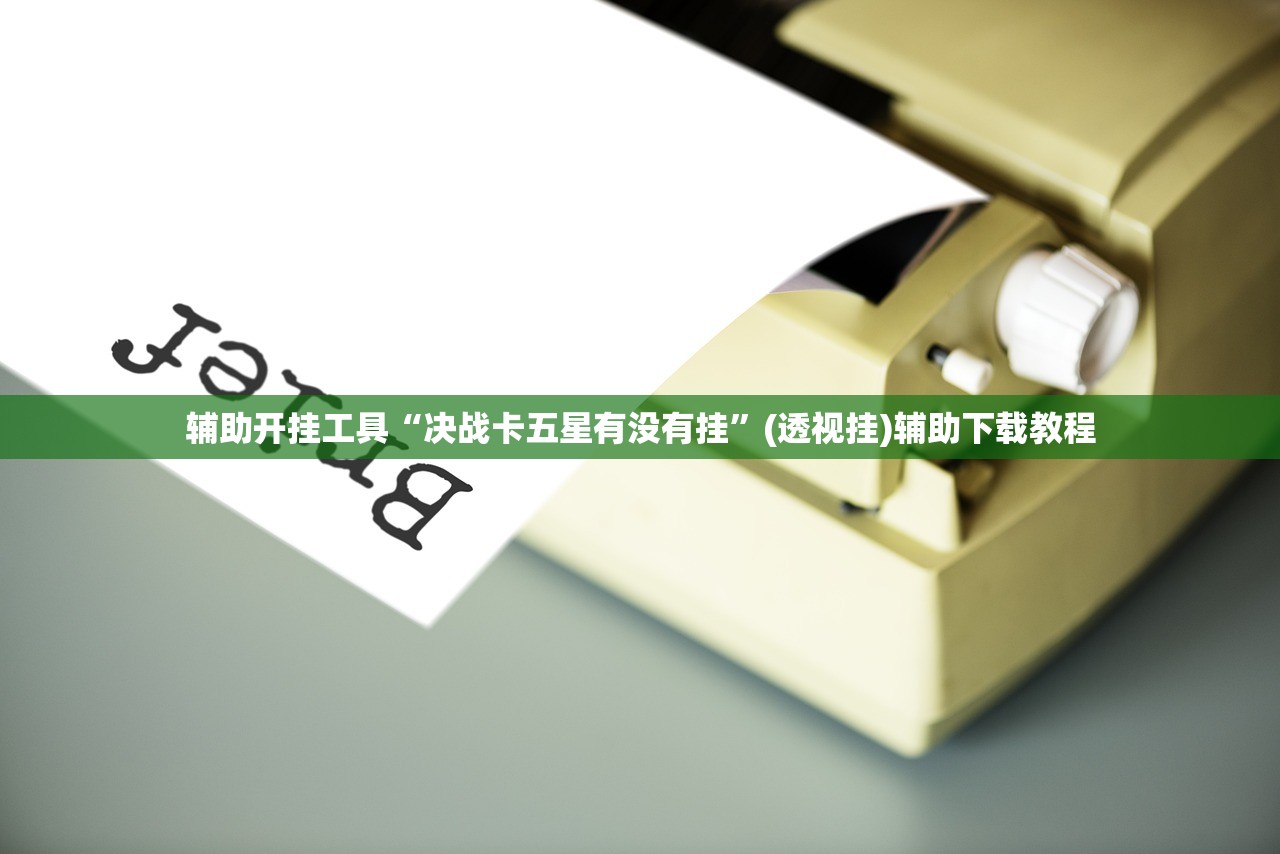 辅助开挂工具“决战卡五星有没有挂”(透视挂)辅助下载教程