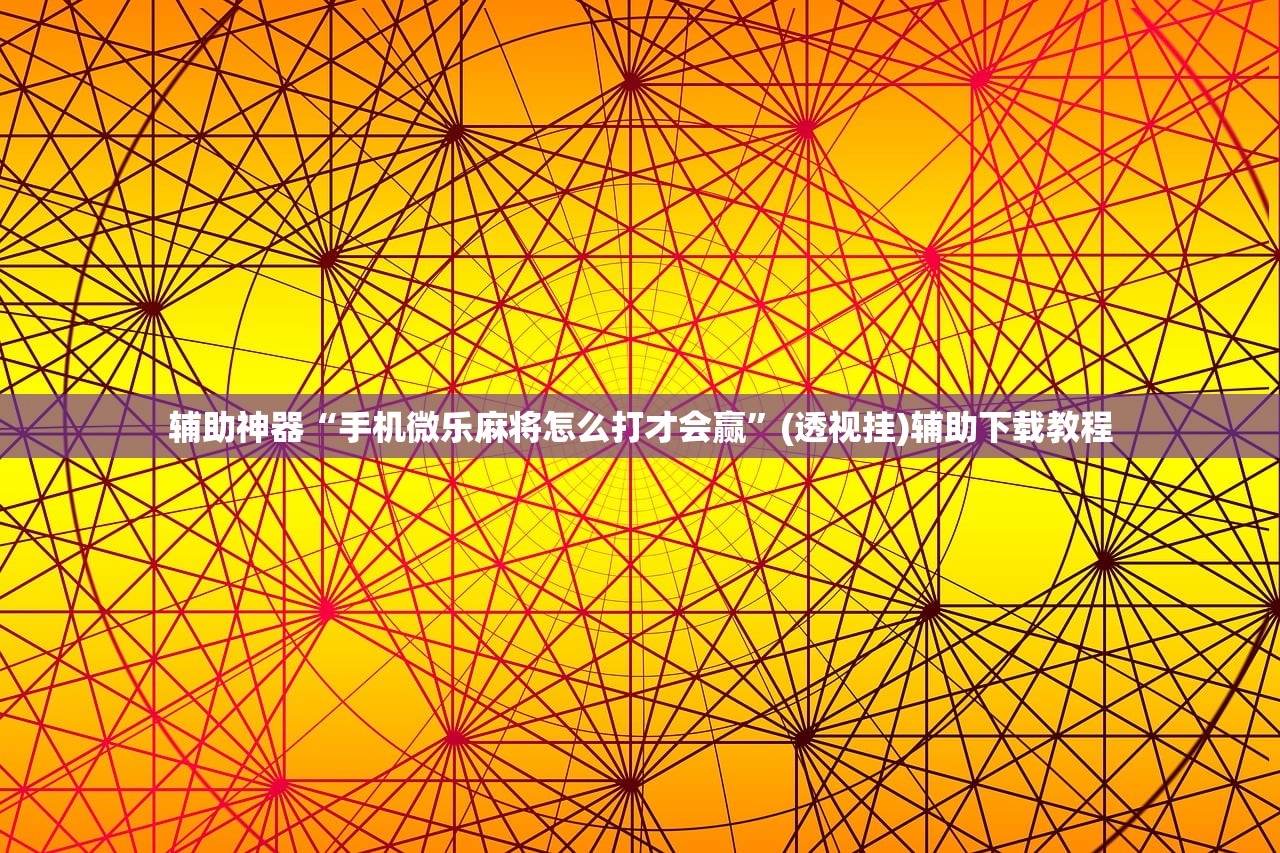 辅助神器“手机微乐麻将怎么打才会赢”(透视挂)辅助下载教程