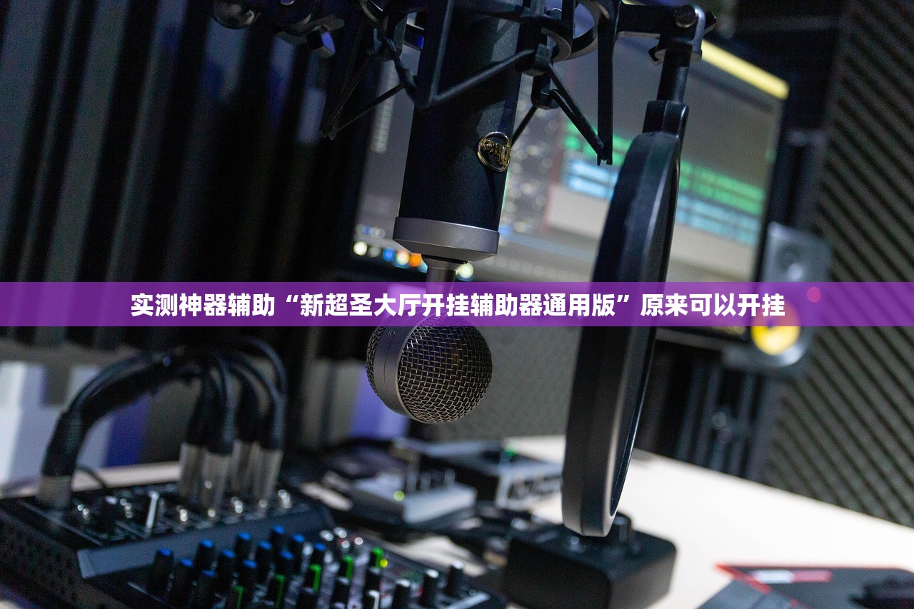 实测神器辅助“新超圣大厅开挂辅助器通用版	”原来可以开挂