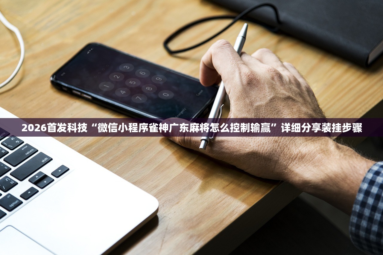 2026首发科技“微信小程序雀神广东麻将怎么控制输赢”详细分享装挂步骤