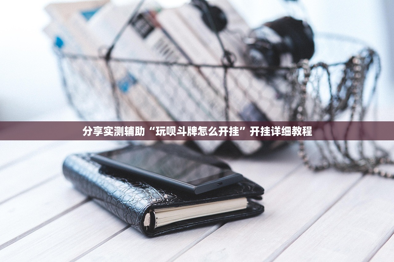 分享实测辅助“玩呗斗牌怎么开挂”开挂详细教程
