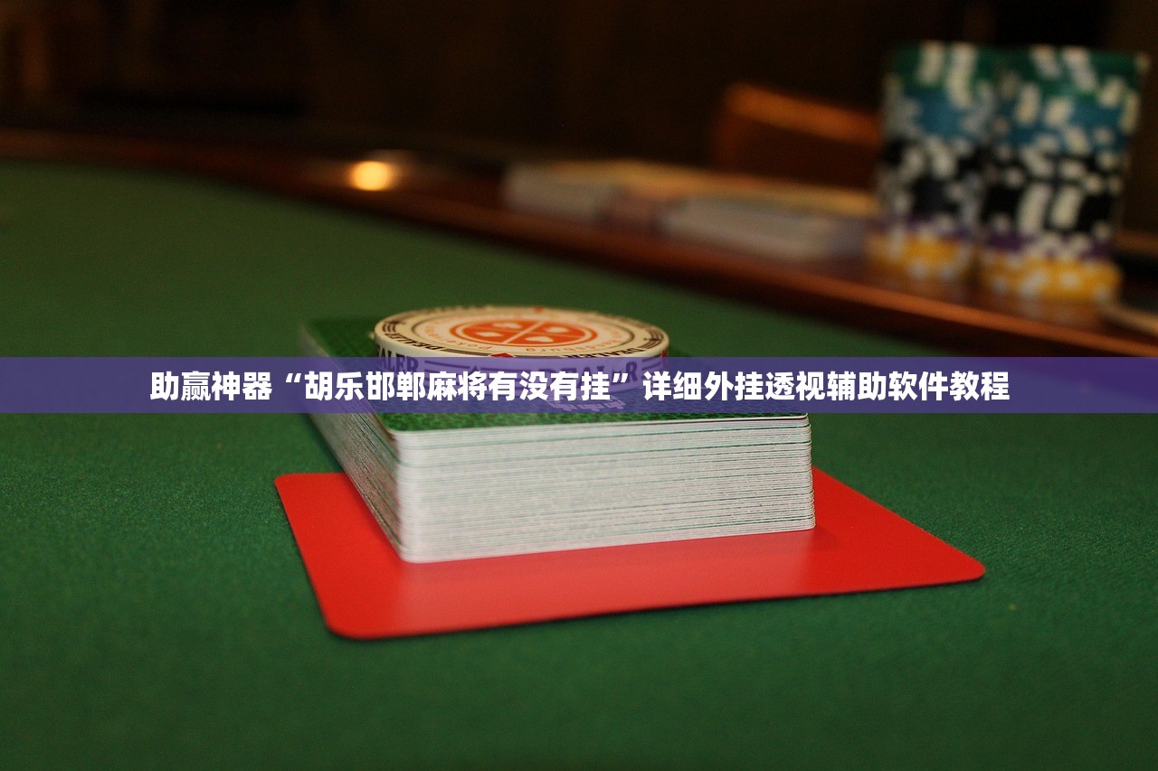 助赢神器“胡乐邯郸麻将有没有挂”详细外挂透视辅助软件教程