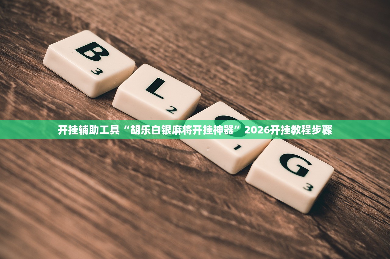 开挂辅助工具“胡乐白银麻将开挂神器”2026开挂教程步骤