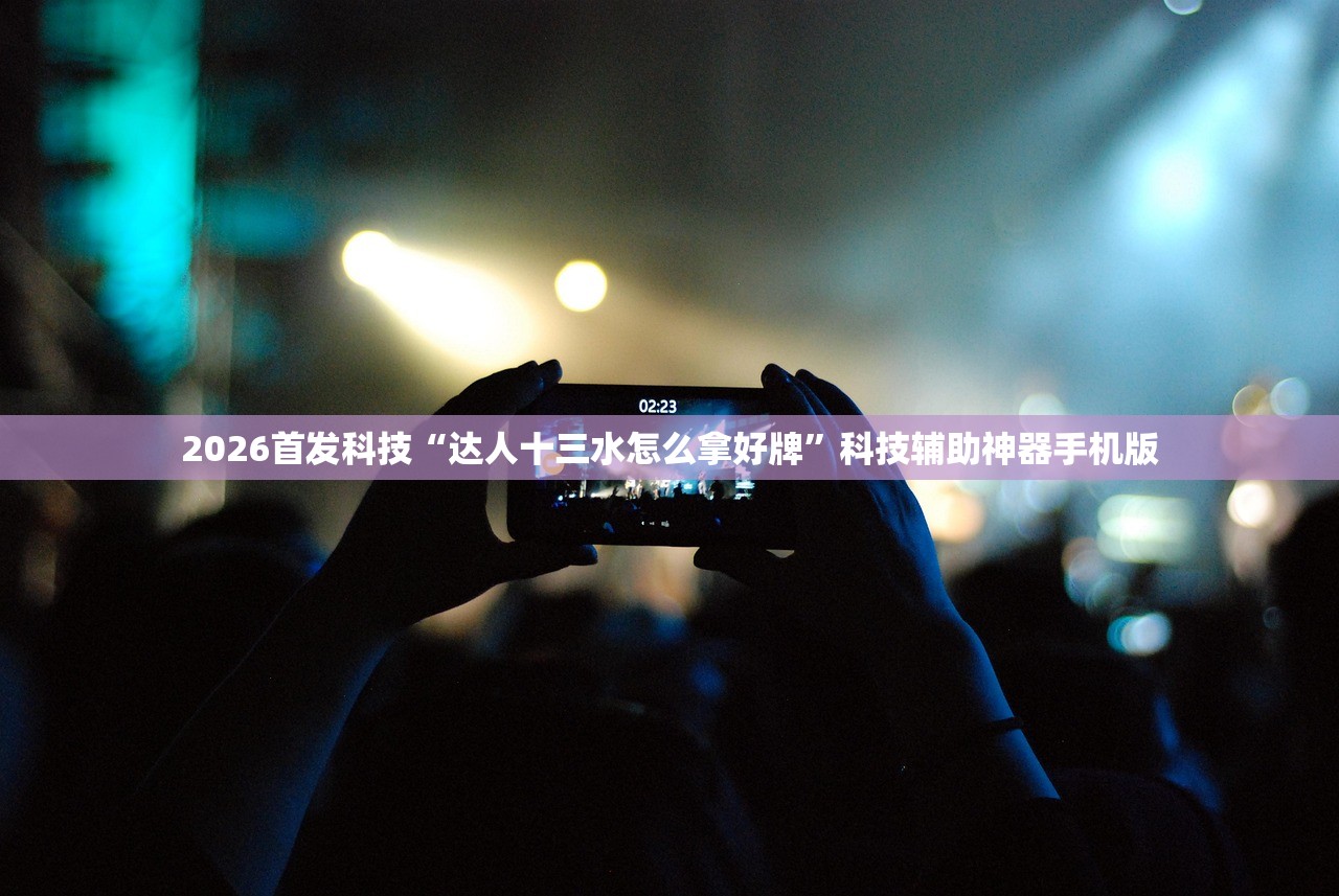 2026首发科技“达人十三水怎么拿好牌”科技辅助神器手机版