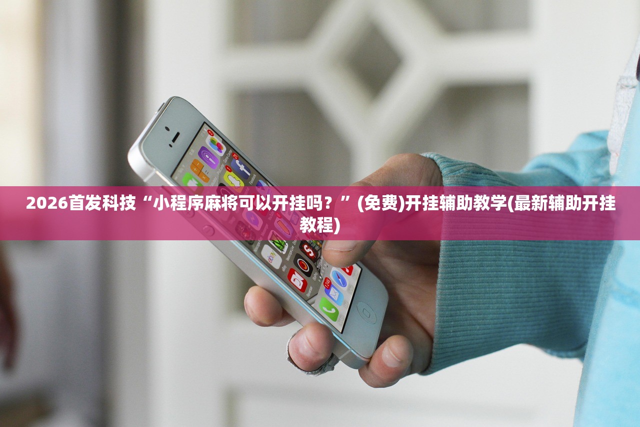 2026首发科技“小程序麻将可以开挂吗？”(免费)开挂辅助教学(最新辅助开挂教程)