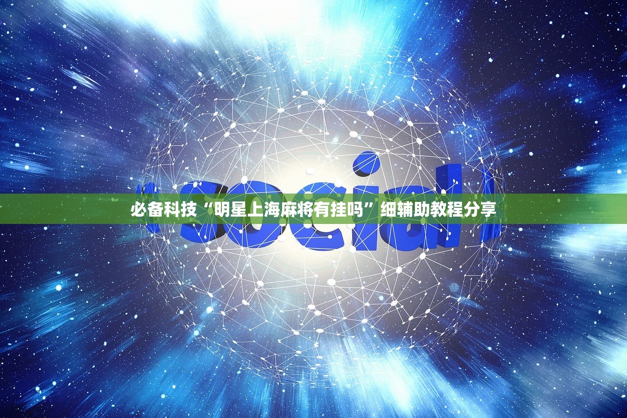 必备科技“明星上海麻将有挂吗”细辅助教程分享