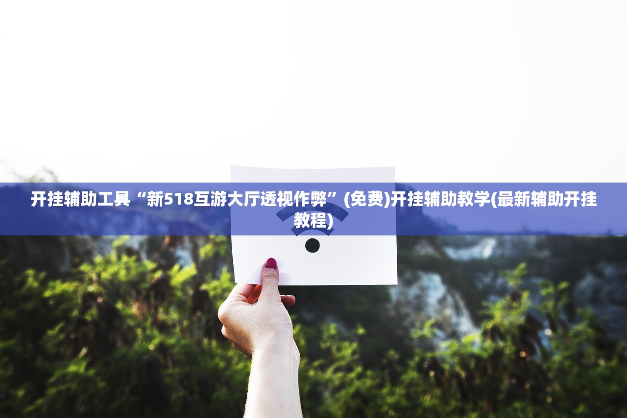 开挂辅助工具“新518互游大厅透视作弊”(免费)开挂辅助教学(最新辅助开挂教程)