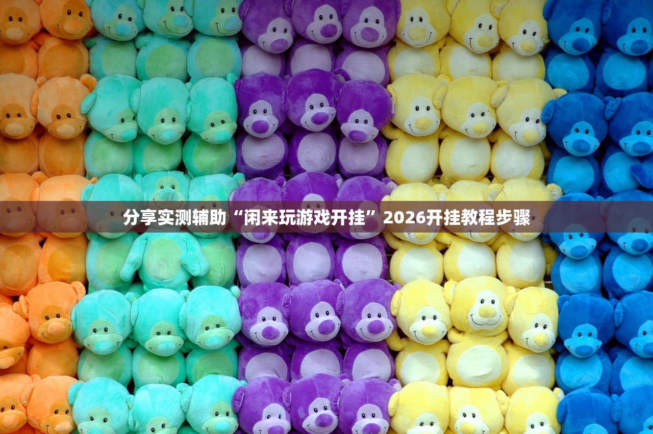 分享实测辅助“闲来玩游戏开挂”2026开挂教程步骤