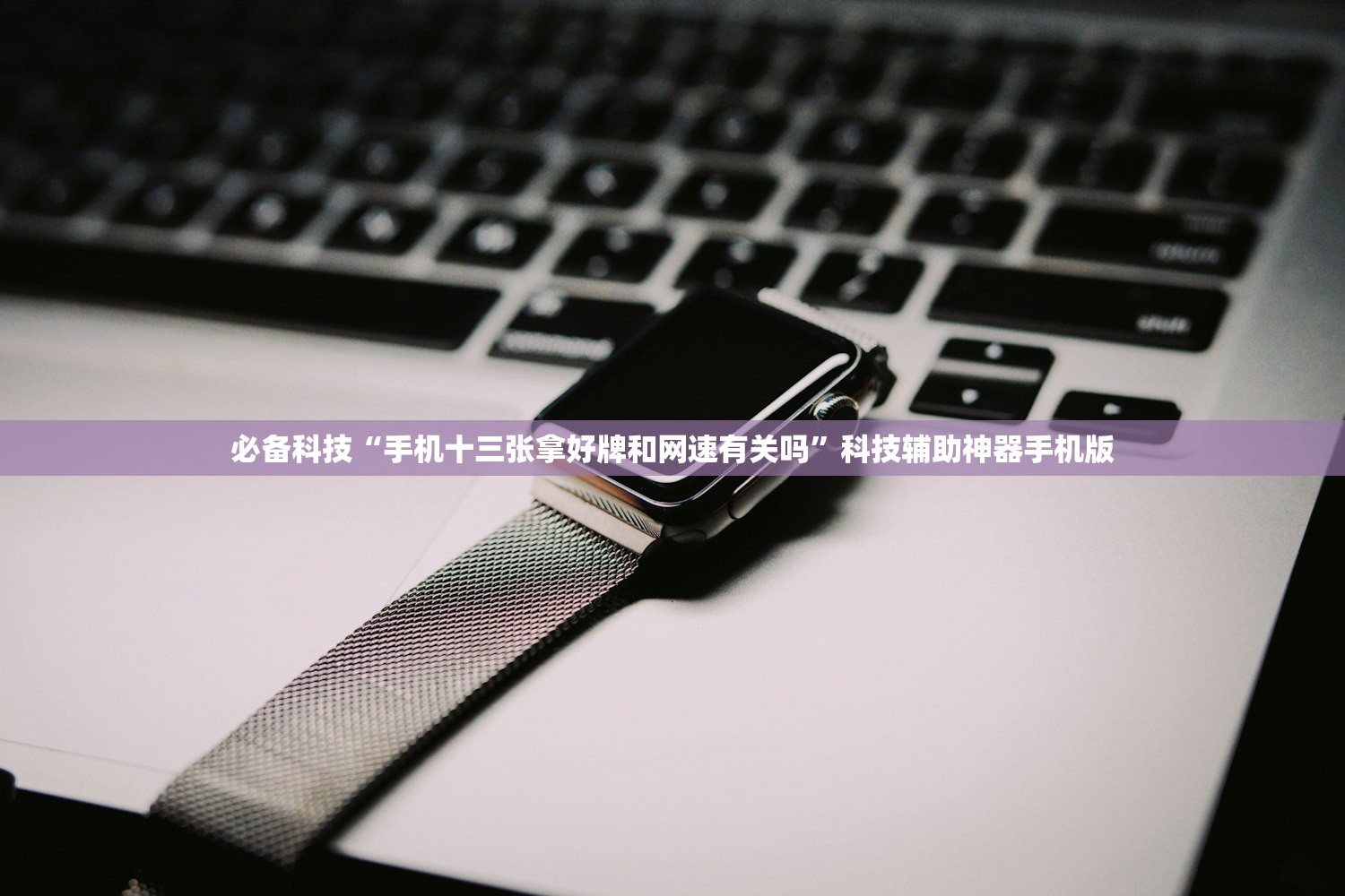 必备科技“手机十三张拿好牌和网速有关吗”科技辅助神器手机版