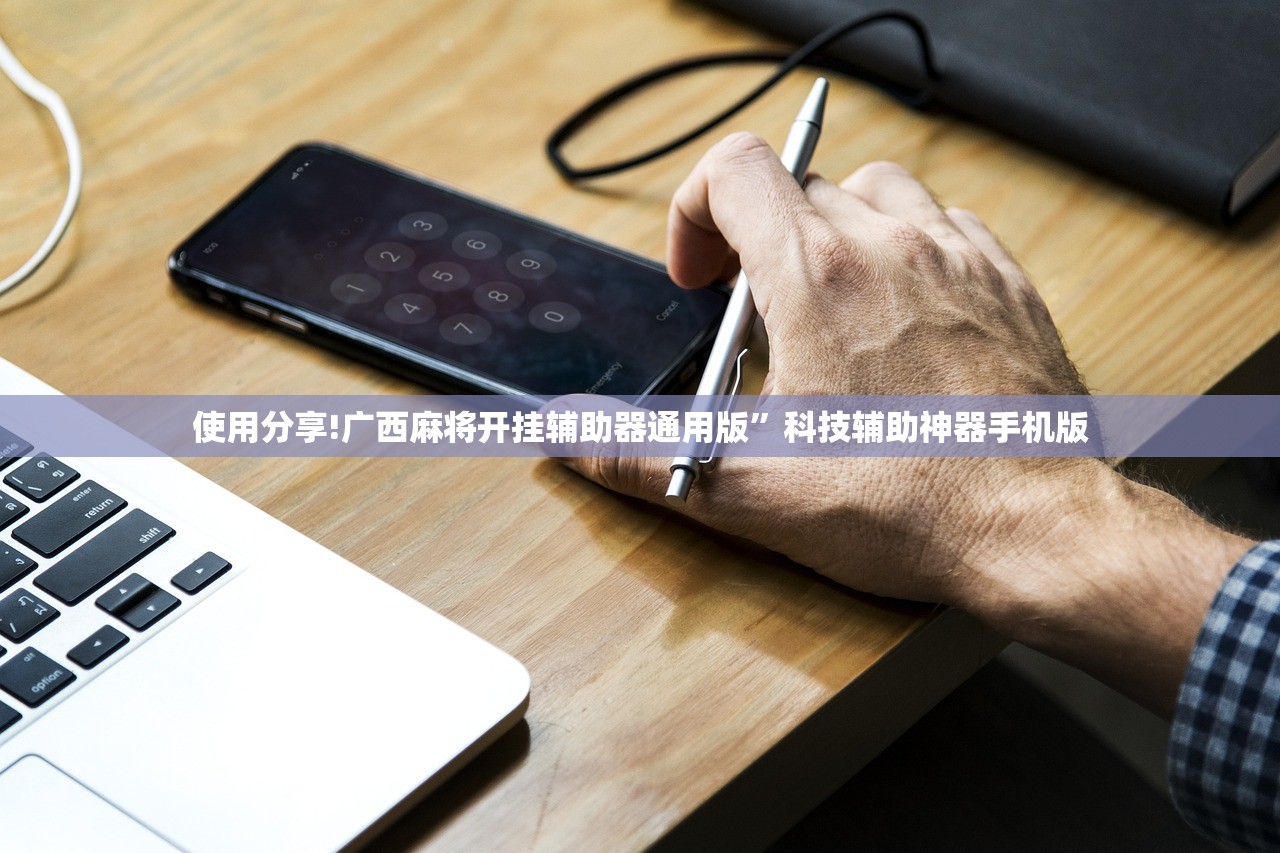 使用分享!广西麻将开挂辅助器通用版”科技辅助神器手机版