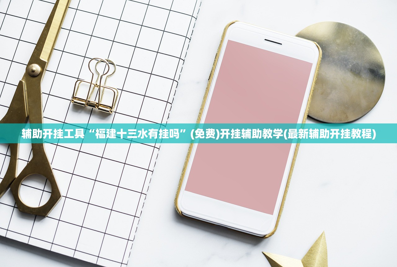 辅助开挂工具“福建十三水有挂吗	”(免费)开挂辅助教学(最新辅助开挂教程)