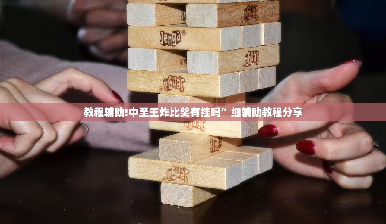 教程辅助!中至王炸比奖有挂吗”细辅助教程分享