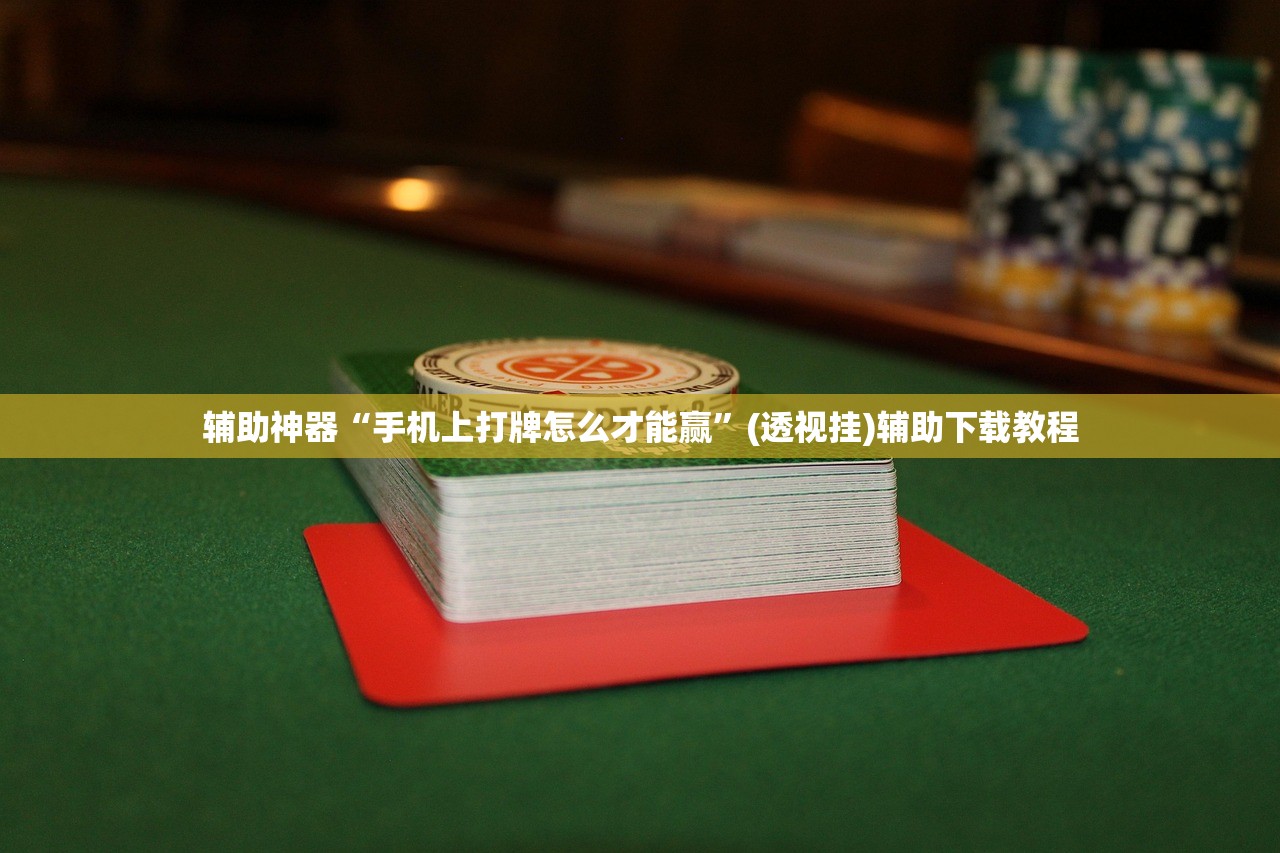 辅助神器“手机上打牌怎么才能赢”(透视挂)辅助下载教程