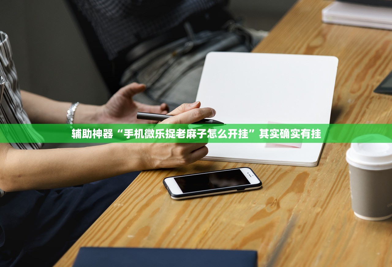 辅助神器“手机微乐捉老麻子怎么开挂”其实确实有挂