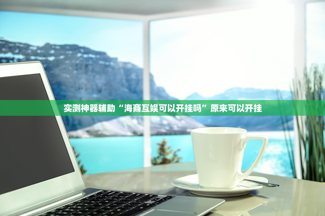 实测神器辅助“海商互娱可以开挂吗”原来可以开挂