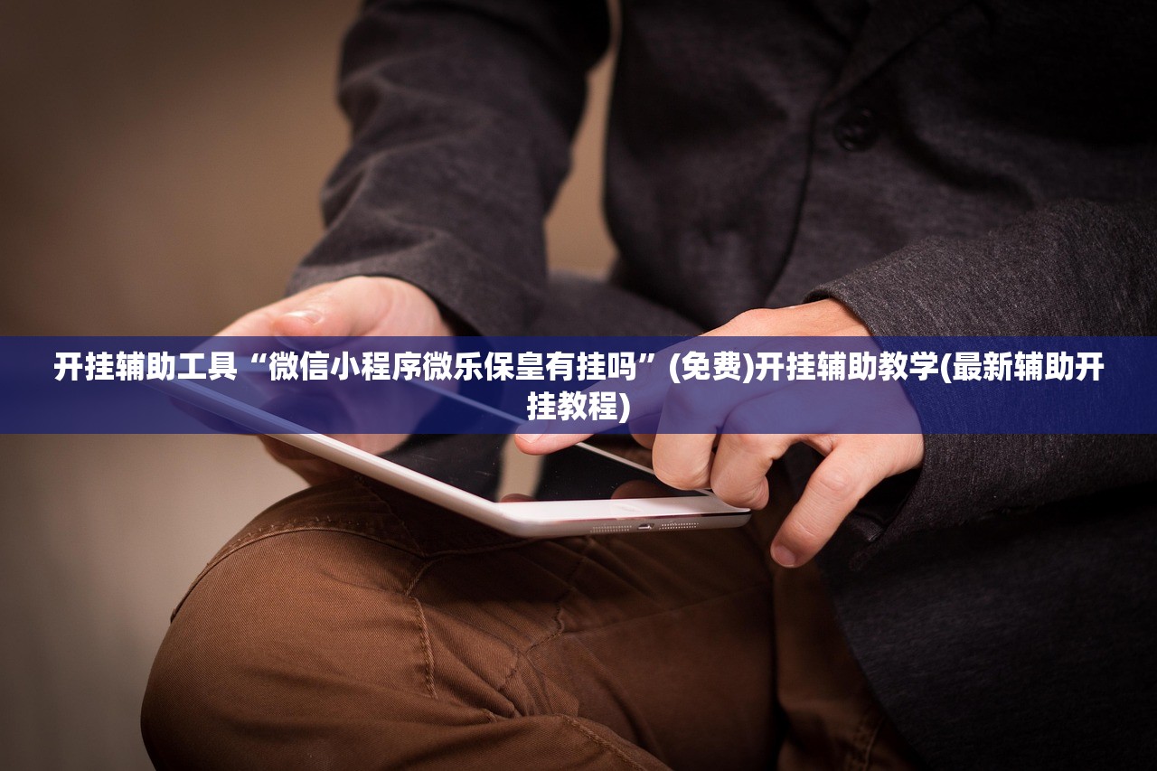 开挂辅助工具“微信小程序微乐保皇有挂吗”(免费)开挂辅助教学(最新辅助开挂教程)