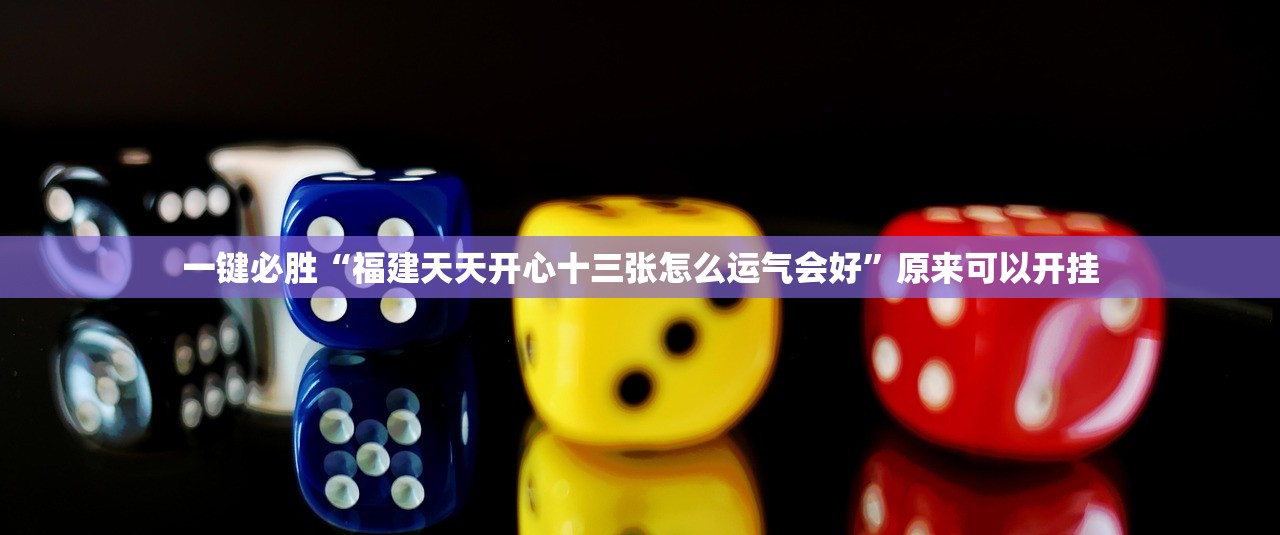 一键必胜“福建天天开心十三张怎么运气会好”原来可以开挂