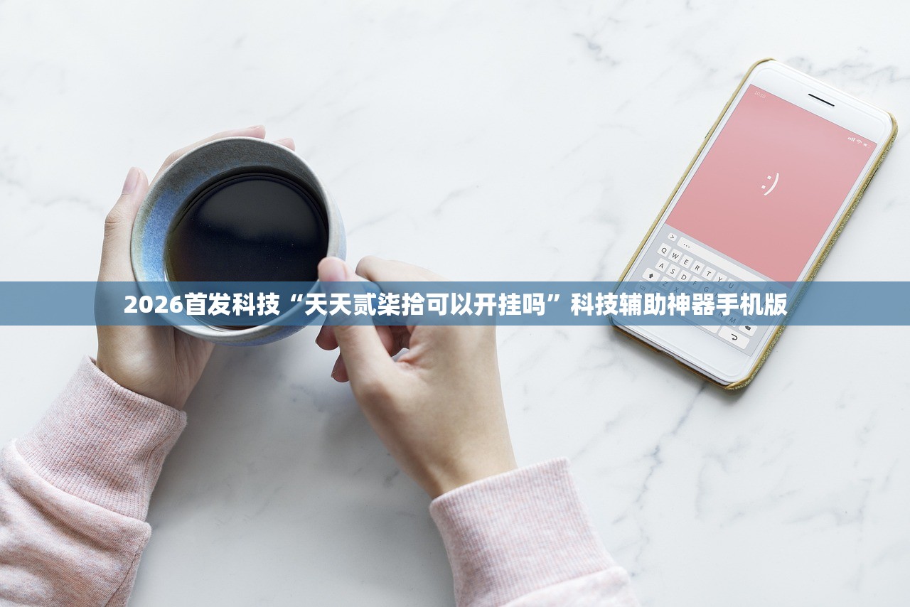 2026首发科技“天天贰柒拾可以开挂吗”科技辅助神器手机版
