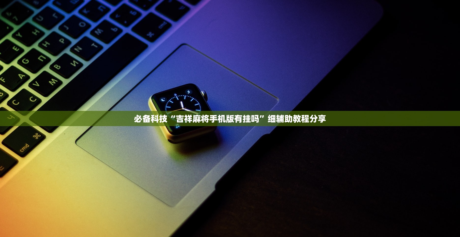 必备科技“吉祥麻将手机版有挂吗	”细辅助教程分享