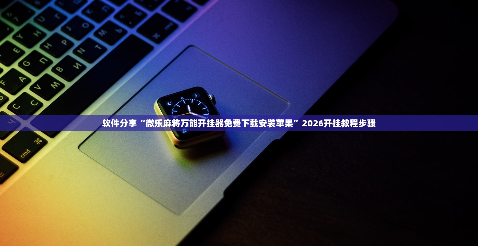 软件分享“微乐麻将万能开挂器免费下载安装苹果”2026开挂教程步骤