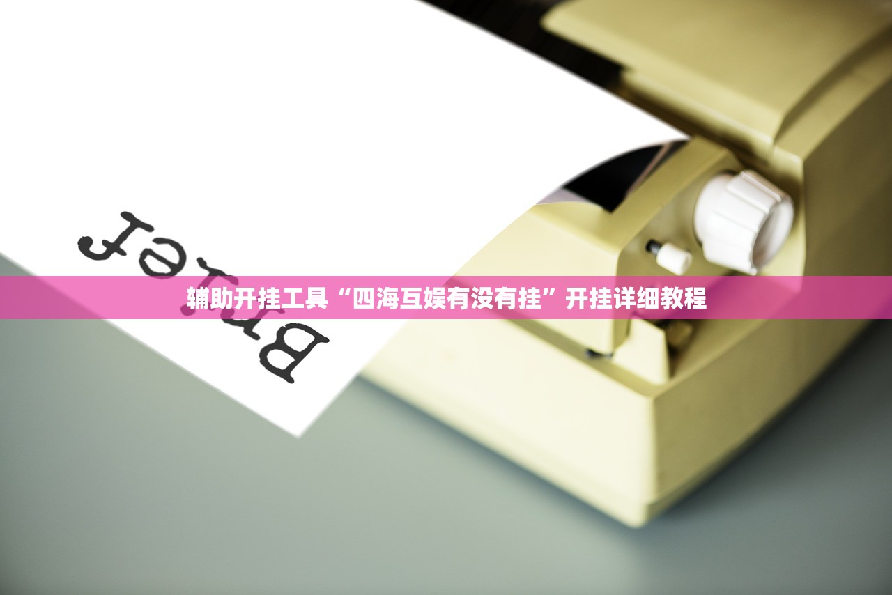 辅助开挂工具“四海互娱有没有挂	”开挂详细教程