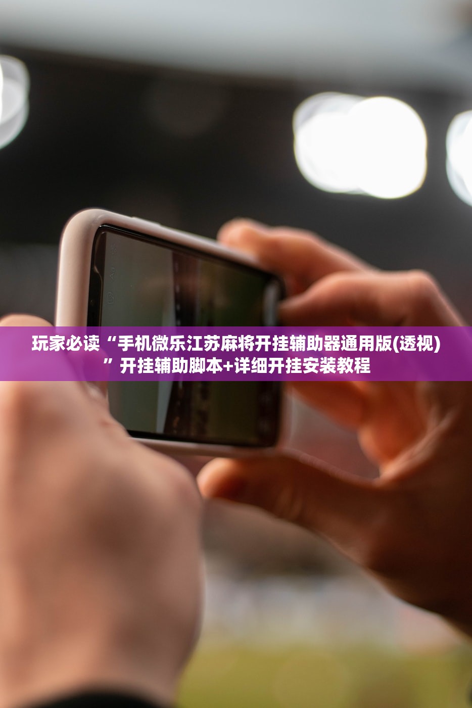 玩家必读“手机微乐江苏麻将开挂辅助器通用版(透视)”开挂辅助脚本+详细开挂安装教程