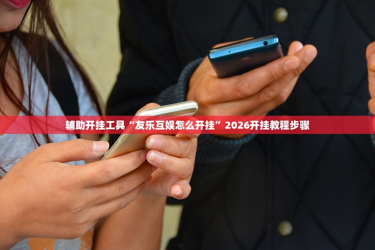 辅助开挂工具“友乐互娱怎么开挂	”2026开挂教程步骤