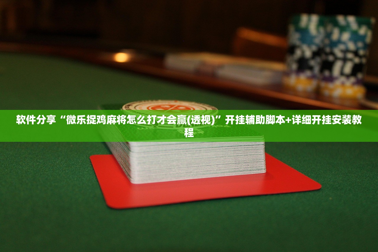 软件分享“微乐捉鸡麻将怎么打才会赢(透视)”开挂辅助脚本+详细开挂安装教程
