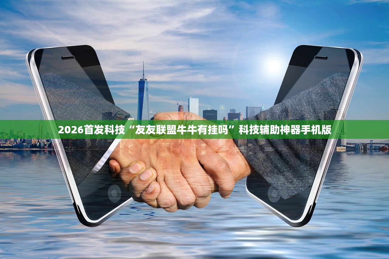 2026首发科技“友友联盟牛牛有挂吗	”科技辅助神器手机版