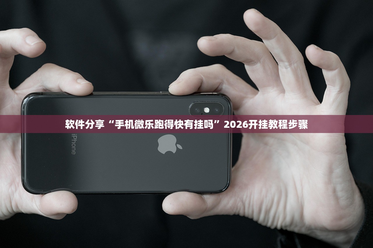 软件分享“手机微乐跑得快有挂吗	”2026开挂教程步骤