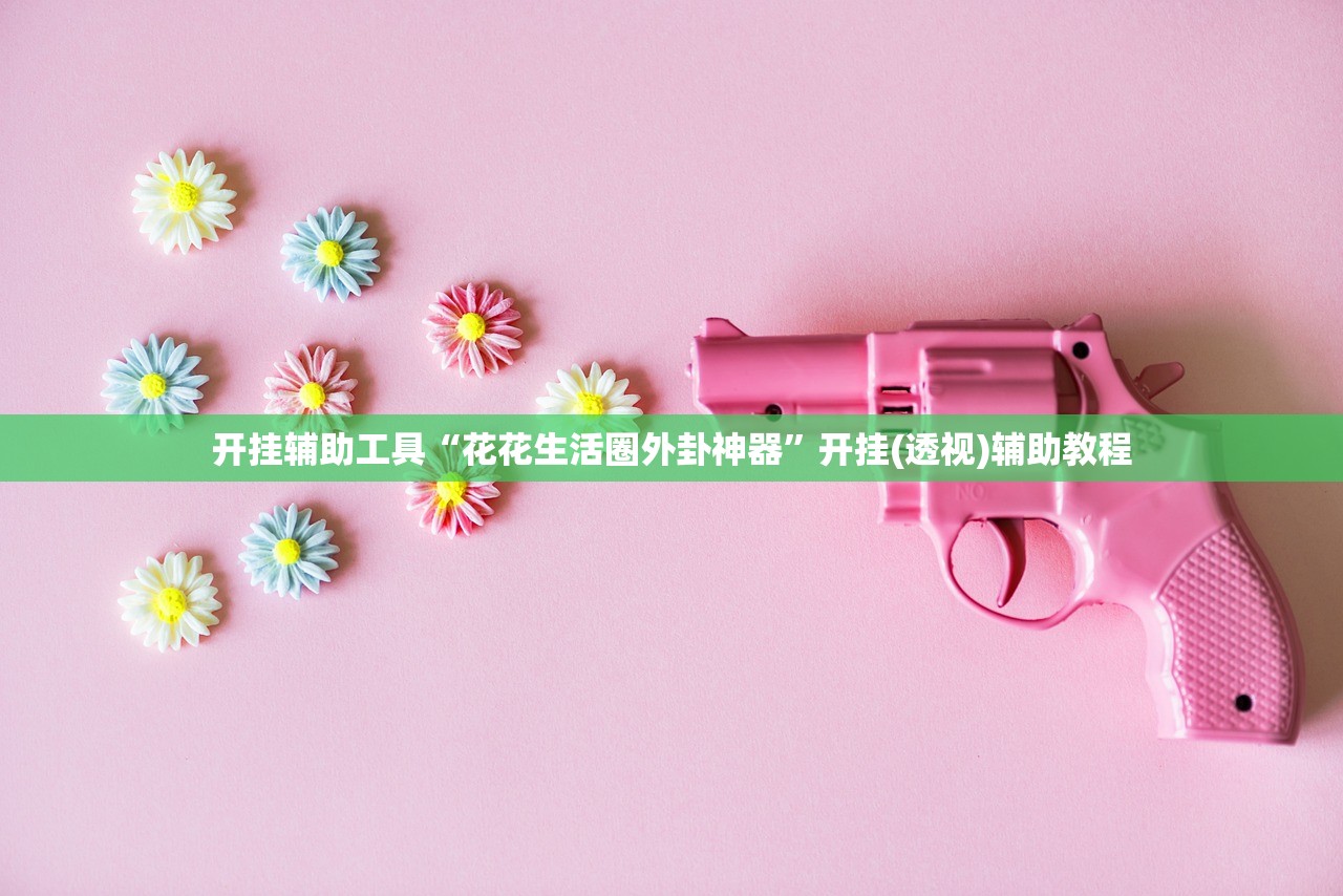 开挂辅助工具“花花生活圈外卦神器	”开挂(透视)辅助教程