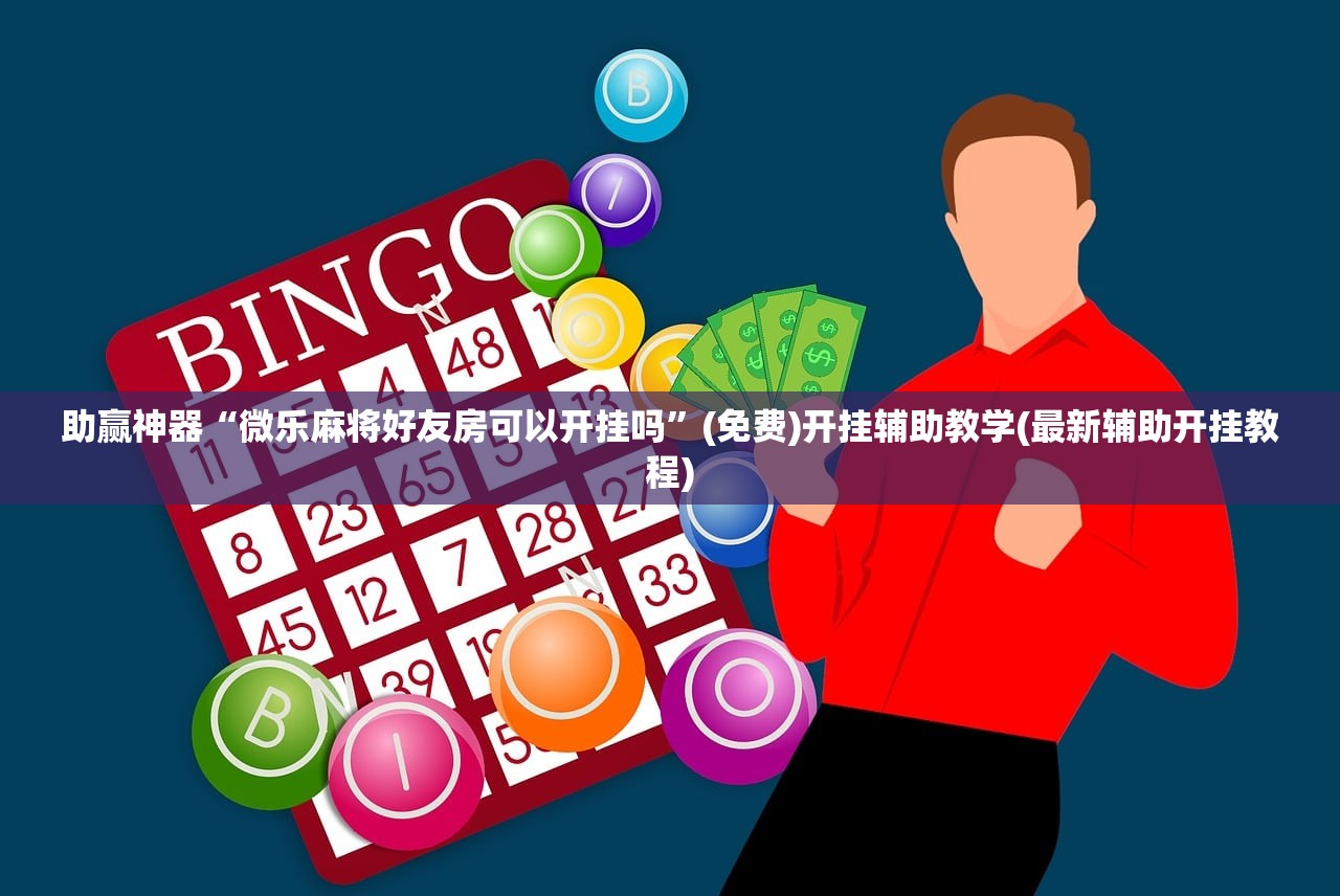 助赢神器“微乐麻将好友房可以开挂吗	”(免费)开挂辅助教学(最新辅助开挂教程)
