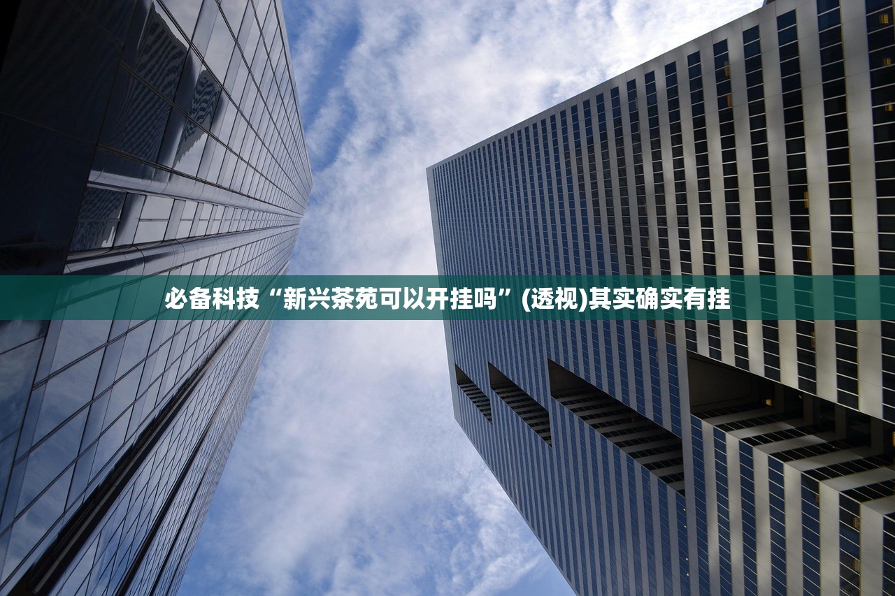 必备科技“新兴茶苑可以开挂吗”(透视)其实确实有挂