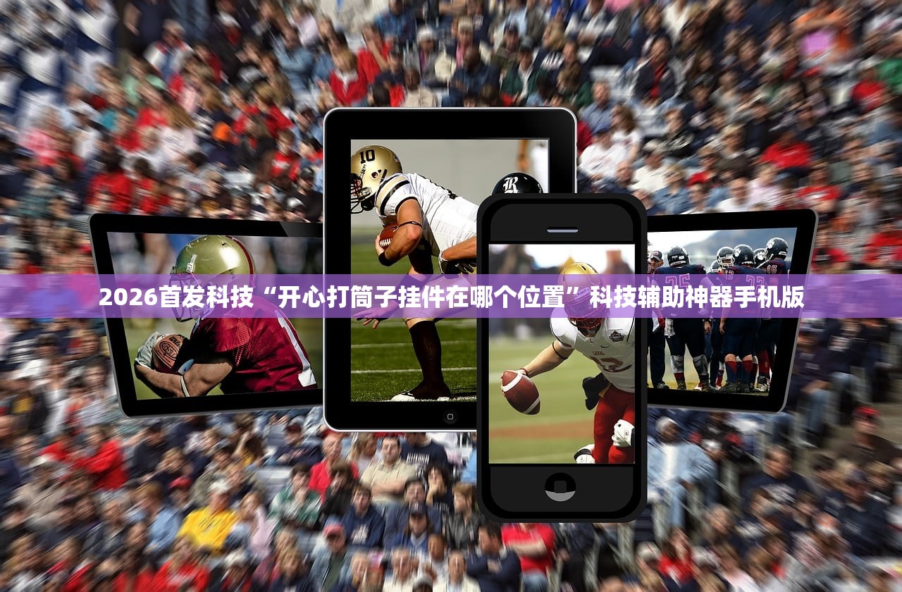 2026首发科技“开心打筒子挂件在哪个位置	”科技辅助神器手机版