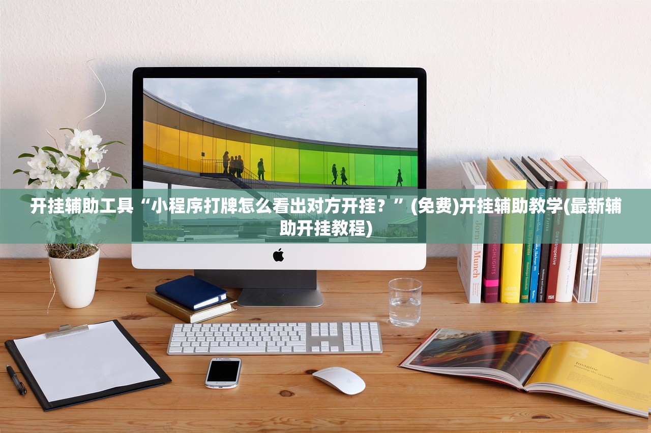 开挂辅助工具“小程序打牌怎么看出对方开挂？	”(免费)开挂辅助教学(最新辅助开挂教程)