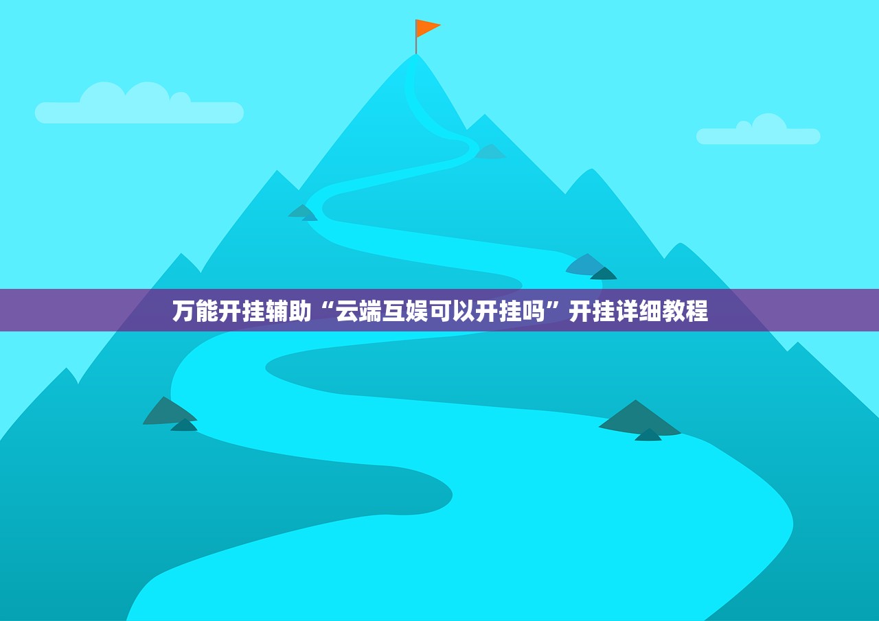 万能开挂辅助“云端互娱可以开挂吗	”开挂详细教程